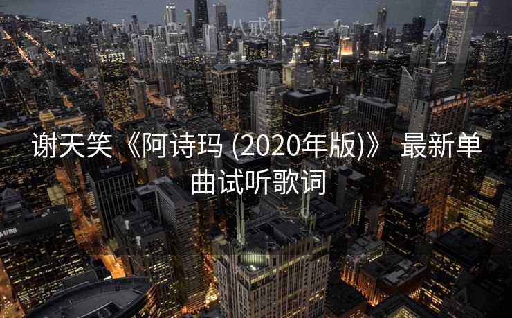 谢天笑《阿诗玛 (2020年版)》 最新单曲试听歌词