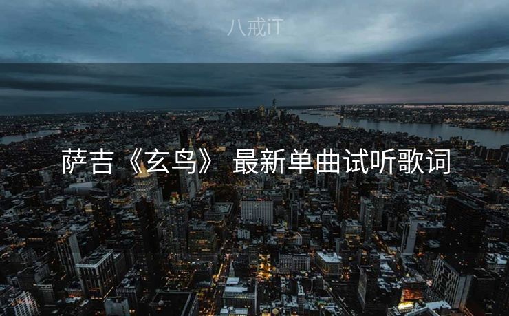 萨吉《玄鸟》 最新单曲试听歌词