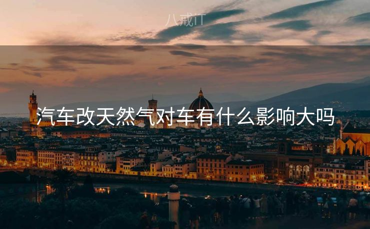 汽车改天然气对车有什么影响大吗
