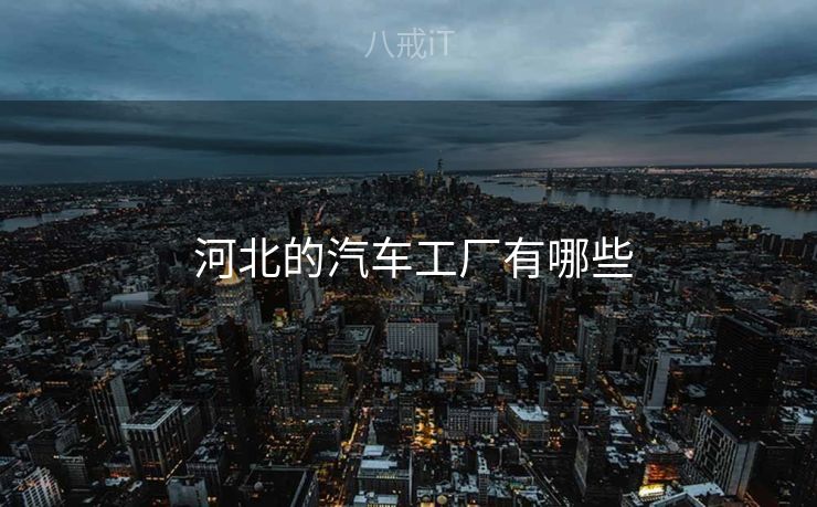  河北的汽车工厂有哪些