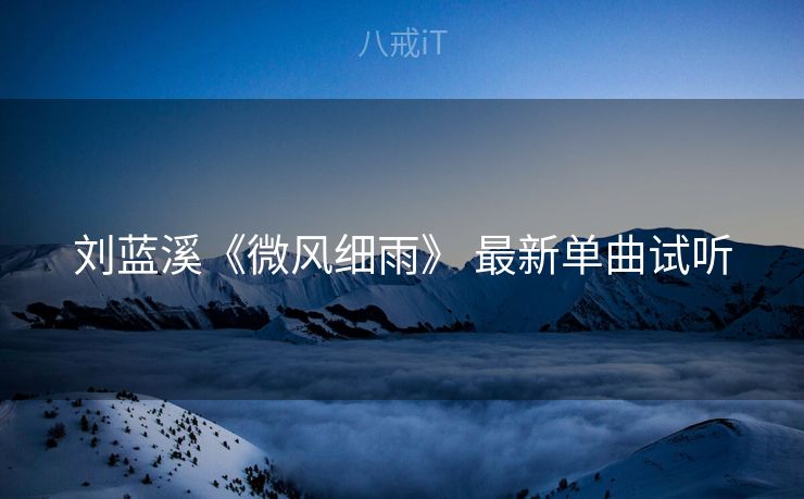 刘蓝溪《微风细雨》 最新单曲试听