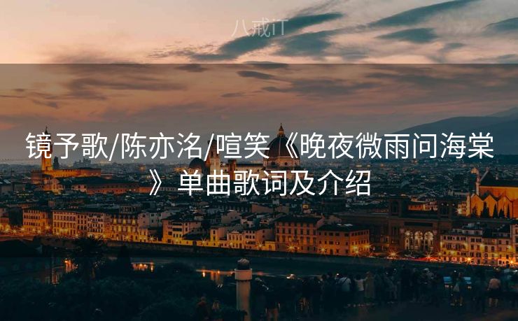 镜予歌/陈亦洺/喧笑《晚夜微雨问海棠》单曲歌词及介绍