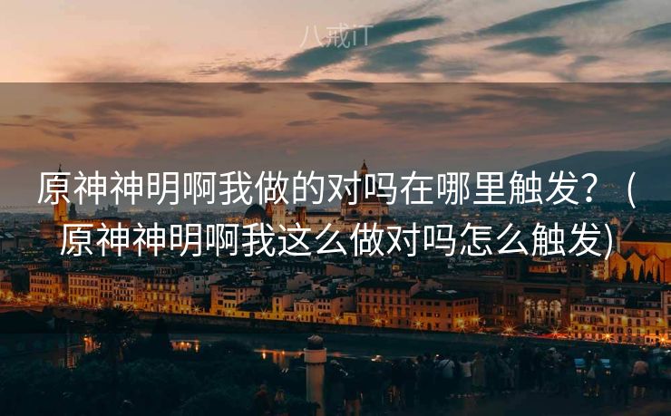 原神神明啊我做的对吗在哪里触发？ (原神神明啊我这么做对吗怎么触发)