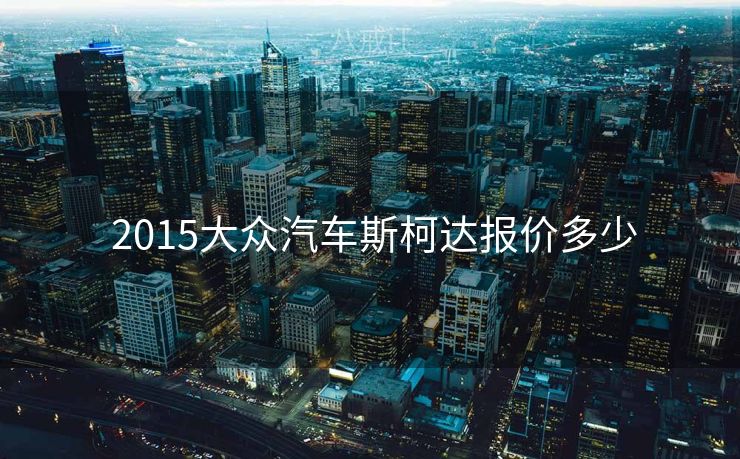  2015大众汽车斯柯达报价多少
