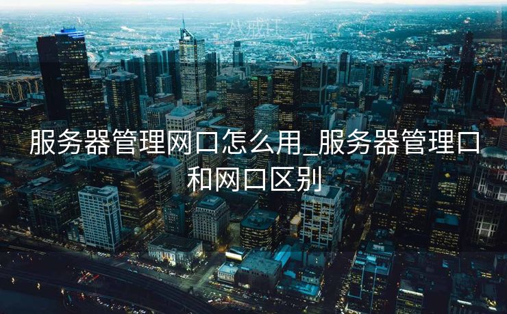 服务器管理网口怎么用_服务器管理口和网口区别