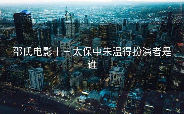 邵氏电影十三太保中朱温得扮演者是谁
