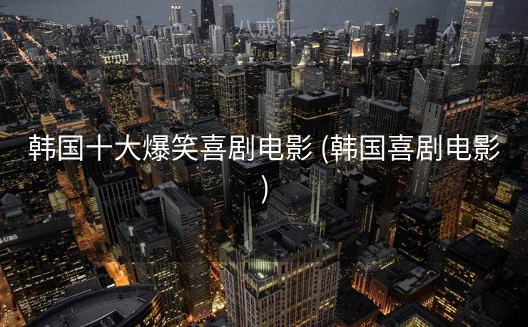 韩国十大爆笑喜剧电影 (韩国喜剧电影)