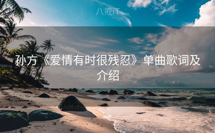 孙方《爱情有时很残忍》单曲歌词及介绍