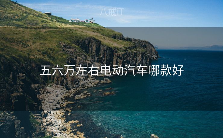 五六万左右电动汽车哪款好