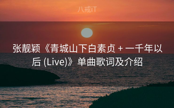 张靓颖《青城山下白素贞 + 一千年以后 (Live)》单曲歌词及介绍