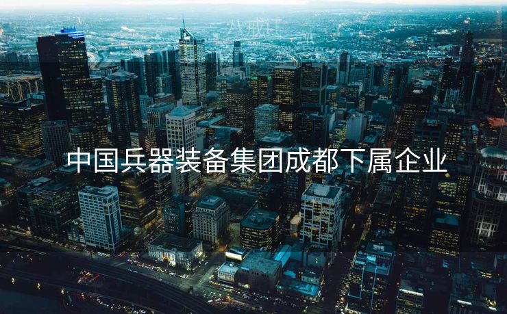  中国兵器装备集团成都下属企业
