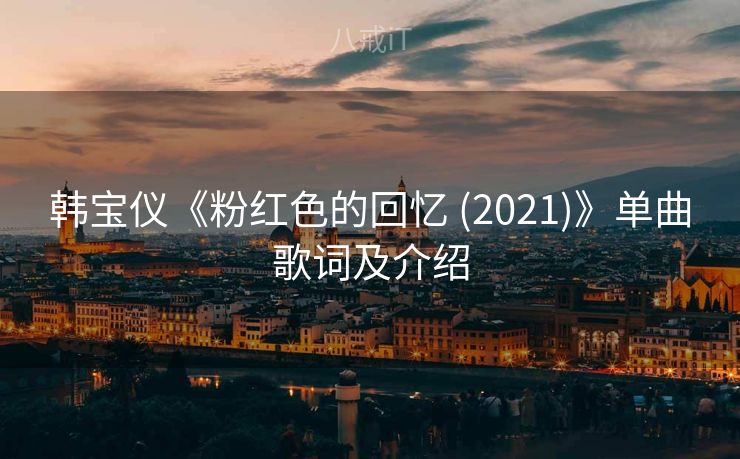 韩宝仪《粉红色的回忆 (2021)》单曲歌词及介绍