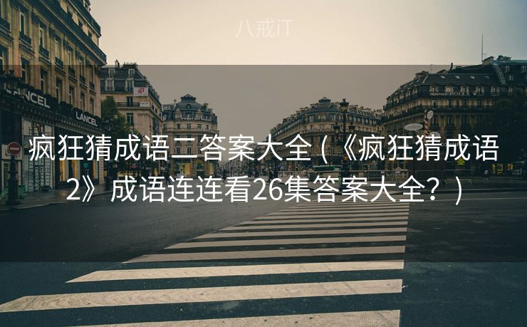 疯狂猜成语二答案大全 (《疯狂猜成语2》成语连连看26集答案大全？)