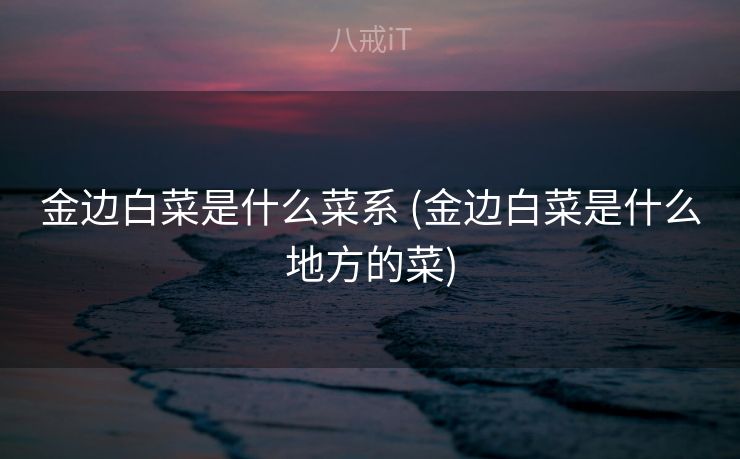 金边白菜是什么菜系 (金边白菜是什么地方的菜)