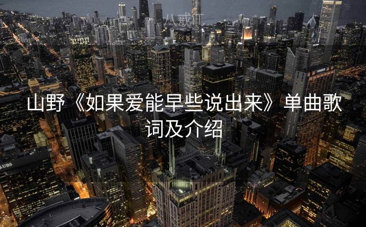 山野《如果爱能早些说出来》单曲歌词及介绍