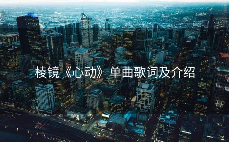 棱镜《心动》单曲歌词及介绍