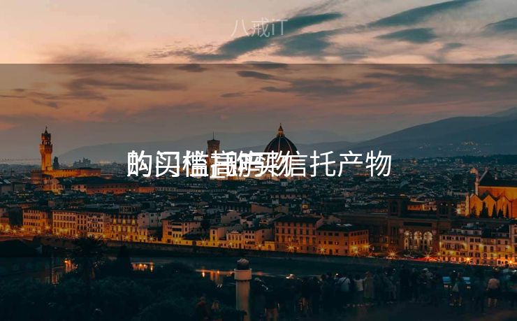 购买信托产物
的门槛_购买信托产物
的门槛高吗