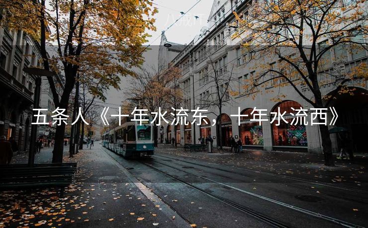 五条人《十年水流东，十年水流西》
