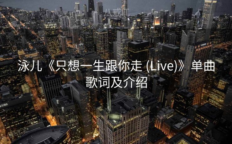 泳儿《只想一生跟你走 (Live)》单曲歌词及介绍