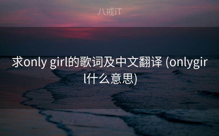 求only girl的歌词及中文翻译 (onlygirl什么意思)