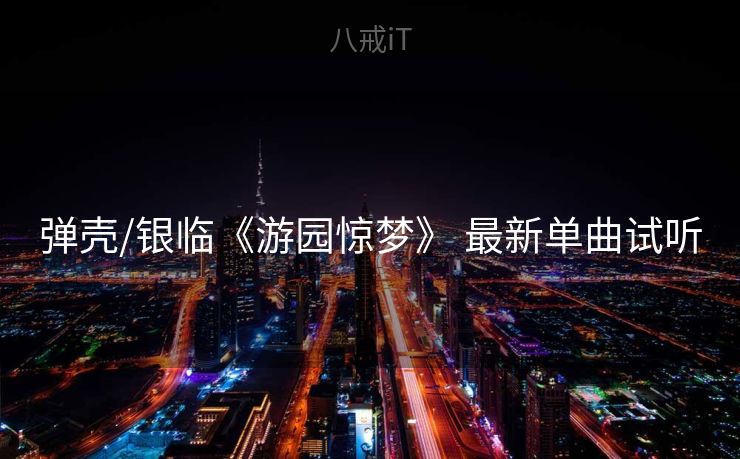 弹壳/银临《游园惊梦》 最新单曲试听
