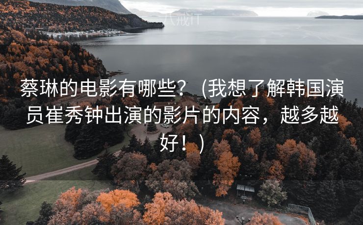 蔡琳的电影有哪些？ (我想了解韩国演员崔秀钟出演的影片的内容，越多越好！)