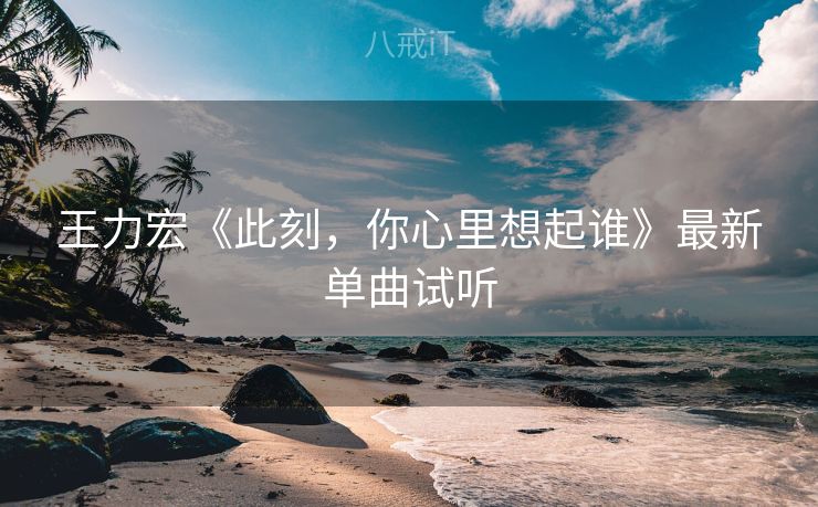 王力宏《此刻，你心里想起谁》最新单曲试听