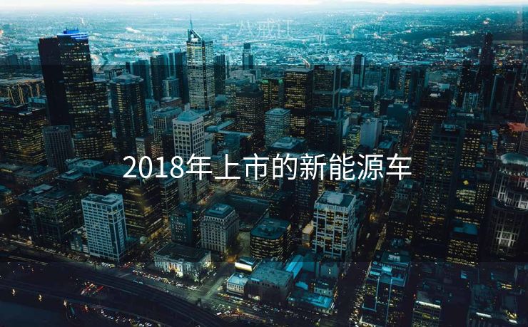  2018年上市的新能源车