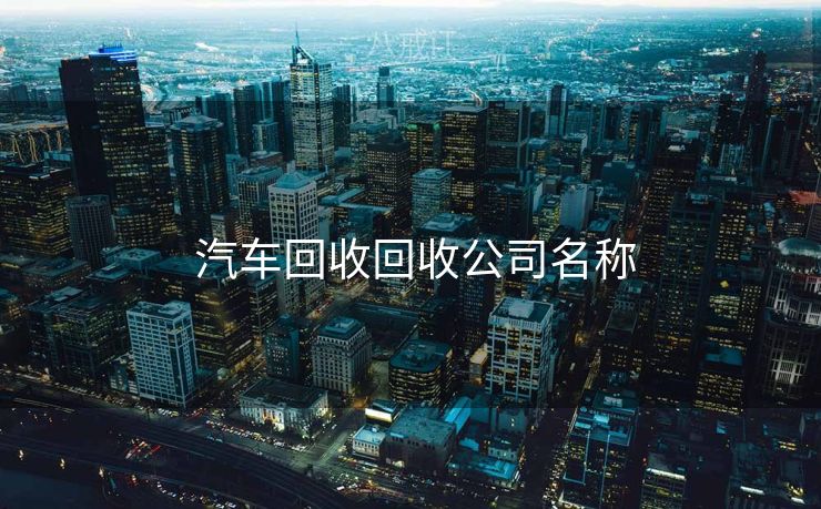  汽车回收回收公司名称