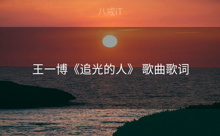 王一博《追光的人》 歌曲歌词
