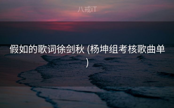 假如的歌词徐剑秋 (杨坤组考核歌曲单)