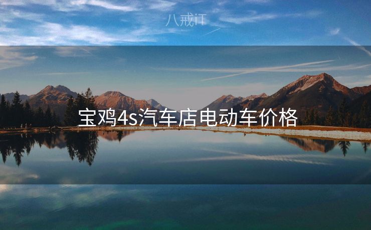  宝鸡4s汽车店电动车价格