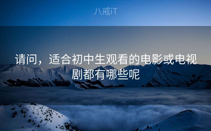 请问，适合初中生观看的电影或电视剧都有哪些呢