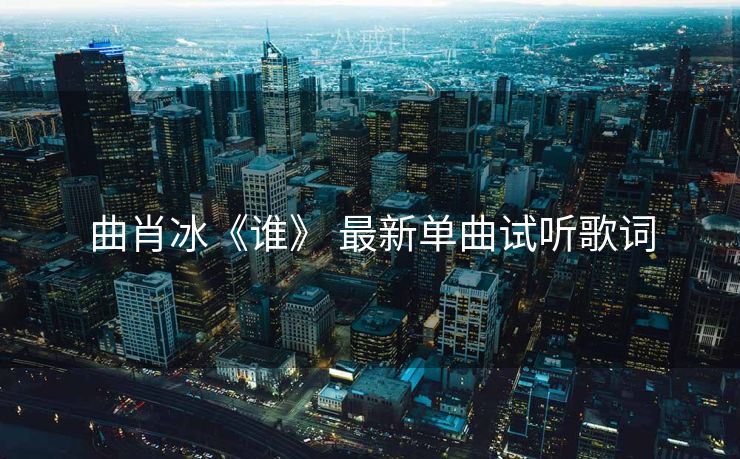 曲肖冰《谁》 最新单曲试听歌词