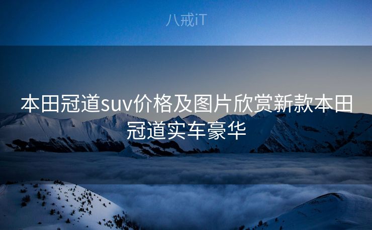 本田冠道suv价格及图片欣赏新款本田冠道实车豪华