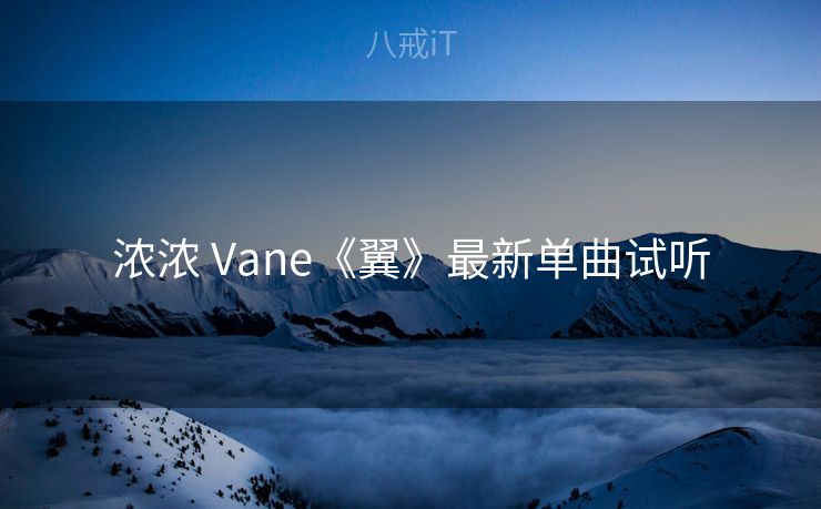 浓浓 Vane《翼》最新单曲试听