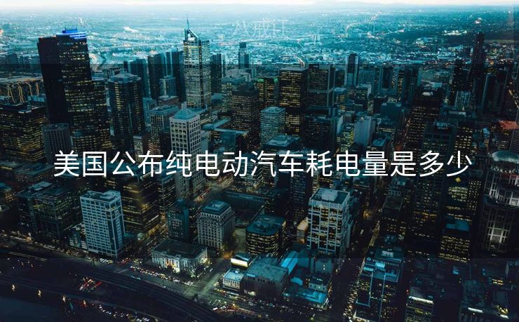  美国公布纯电动汽车耗电量是多少