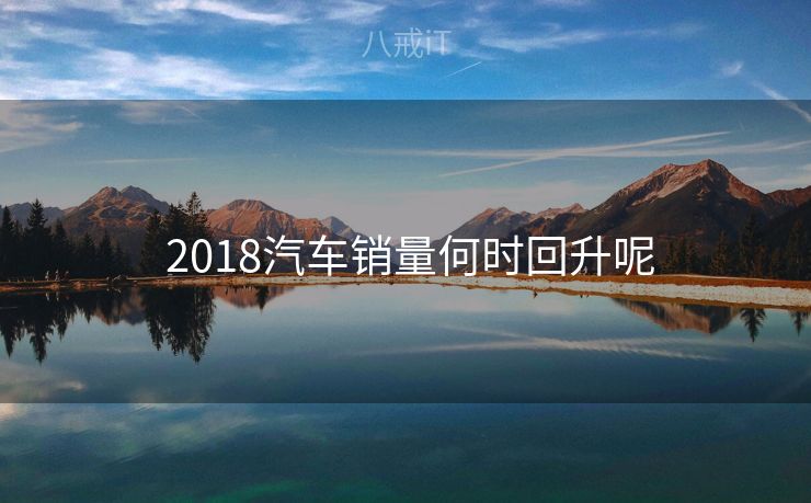  2018汽车销量何时回升呢