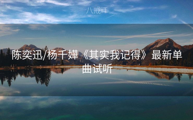 陈奕迅/杨千嬅《其实我记得》最新单曲试听