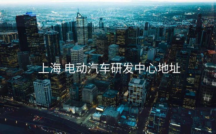  上海 电动汽车研发中心地址