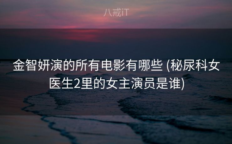 金智妍演的所有电影有哪些 (秘尿科女医生2里的女主演员是谁)