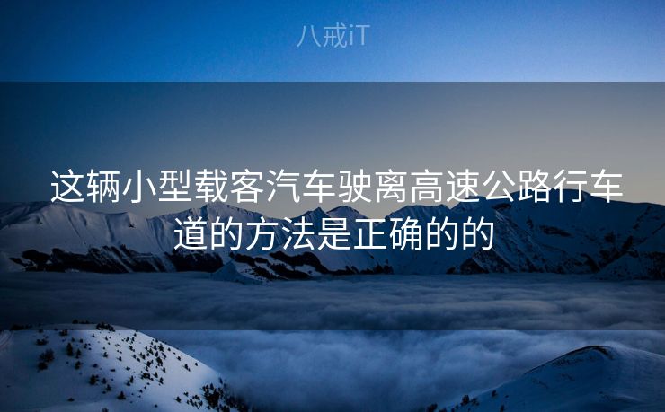  这辆小型载客汽车驶离高速公路行车道的方法是正确的的