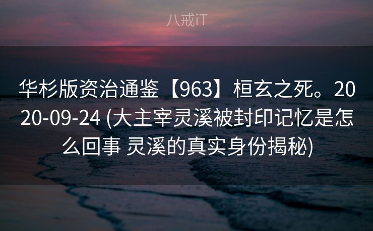 华杉版资治通鉴【963】桓玄之死。2020-09-24 (大主宰灵溪被封印记忆是怎么回事 灵溪的真实身份揭秘)
