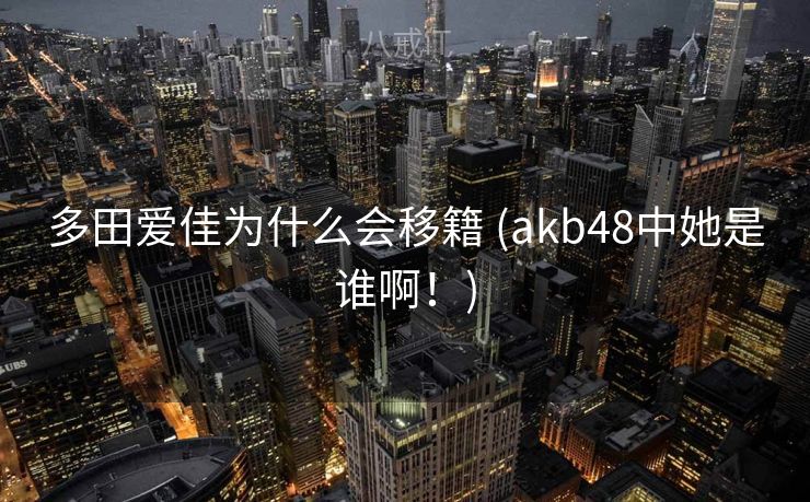 多田爱佳为什么会移籍 (akb48中她是谁啊！)
