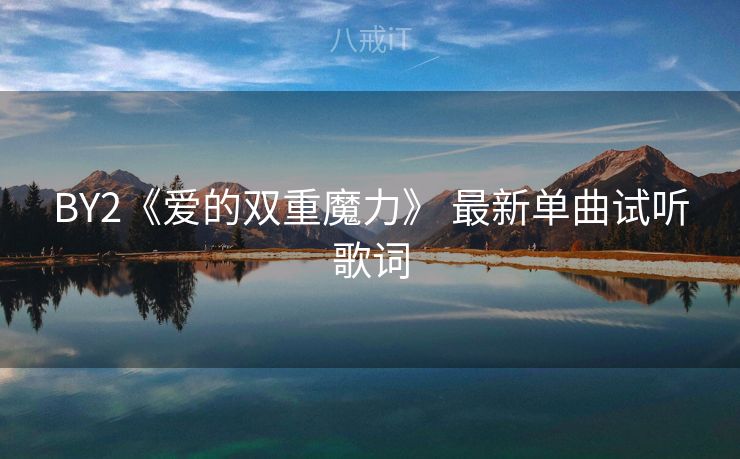 BY2《爱的双重魔力》 最新单曲试听歌词