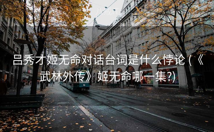 吕秀才姬无命对话台词是什么悖论 (《武林外传》姬无命哪一集?)