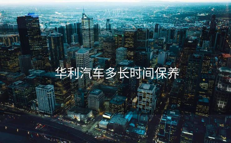  华利汽车多长时间保养