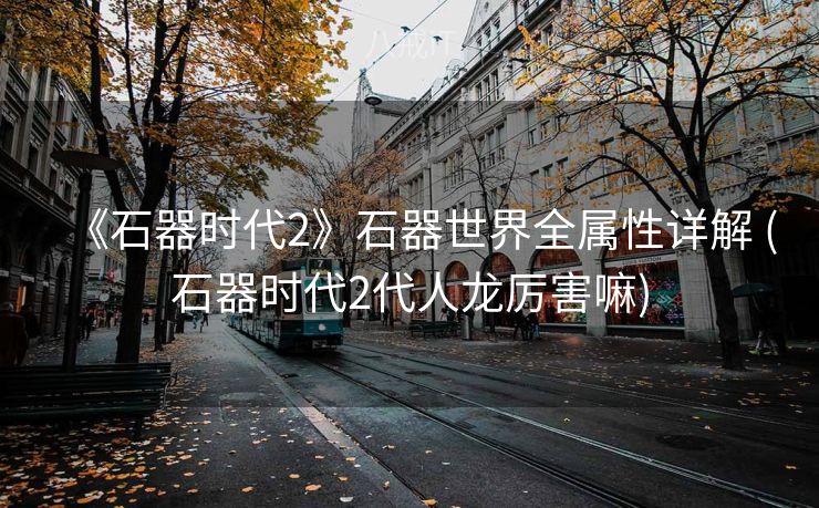 《石器时代2》石器世界全属性详解 (石器时代2代人龙厉害嘛)