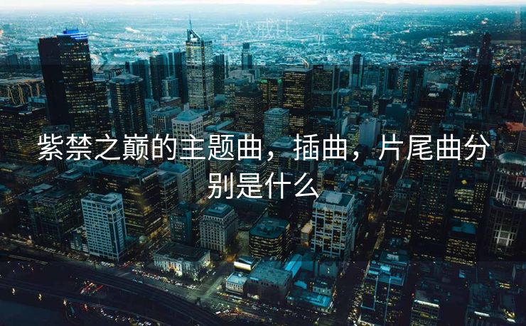 紫禁之巅的主题曲，插曲，片尾曲分别是什么
