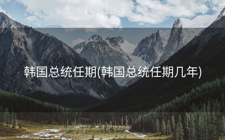 韩国总统任期(韩国总统任期几年)
